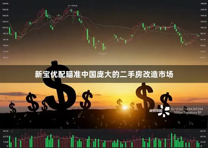 新宝优配瞄准中国庞大的二手房改造市场