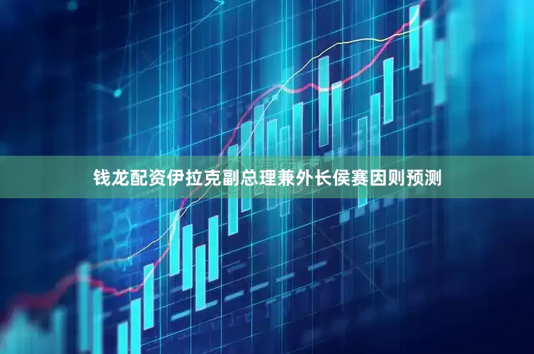 钱龙配资伊拉克副总理兼外长侯赛因则预测