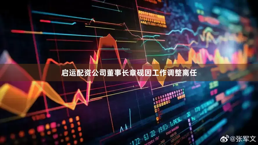 启运配资公司董事长章砚因工作调整离任