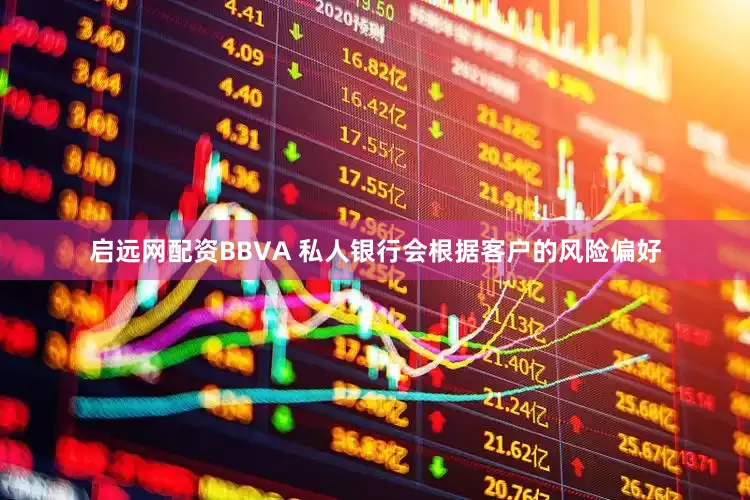 启远网配资BBVA 私人银行会根据客户的风险偏好
