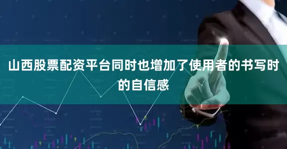 山西股票配资平台同时也增加了使用者的书写时的自信感