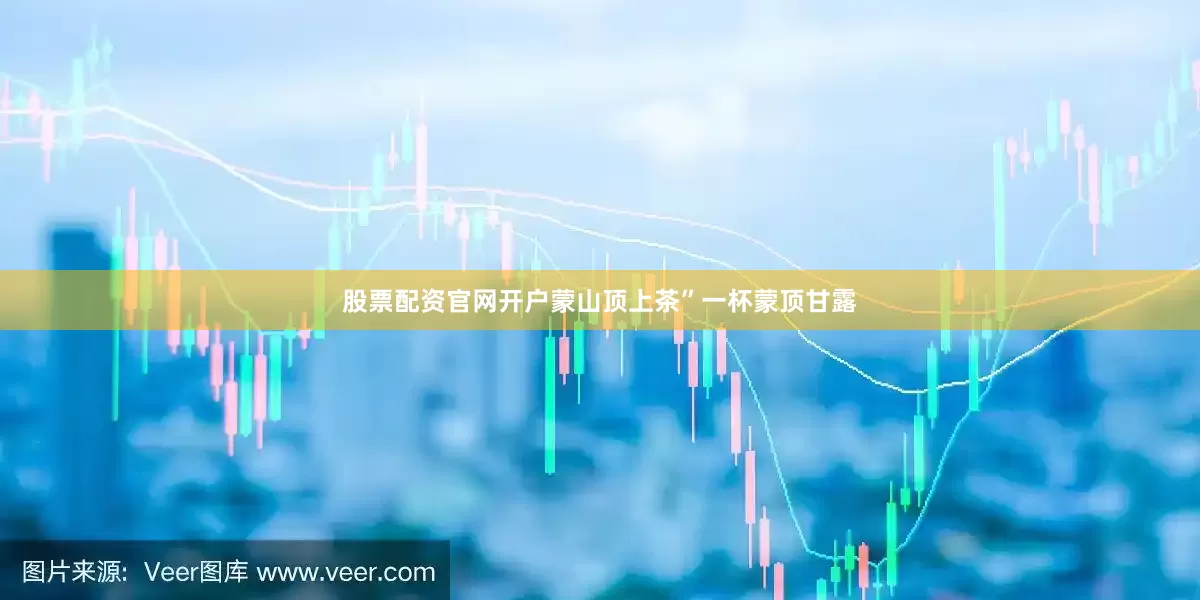 股票配资官网开户蒙山顶上茶”一杯蒙顶甘露