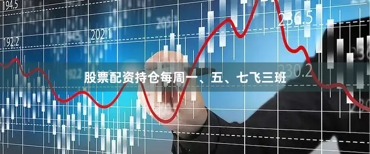 股票配资持仓每周一、五、七飞三班