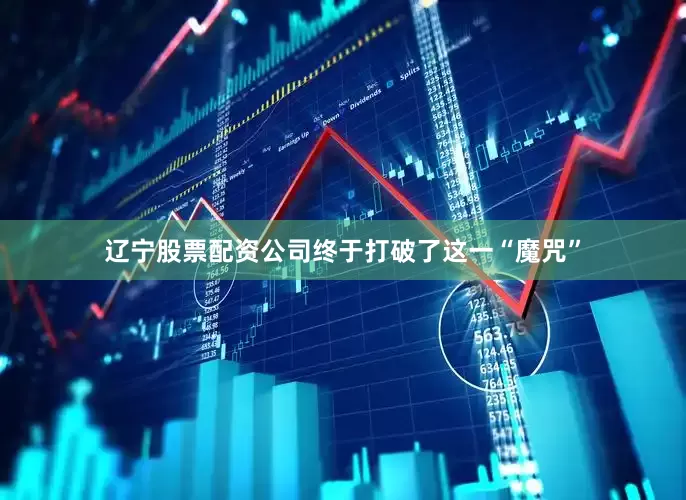 辽宁股票配资公司终于打破了这一“魔咒”