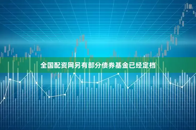 全国配资网另有部分债券基金已经定档