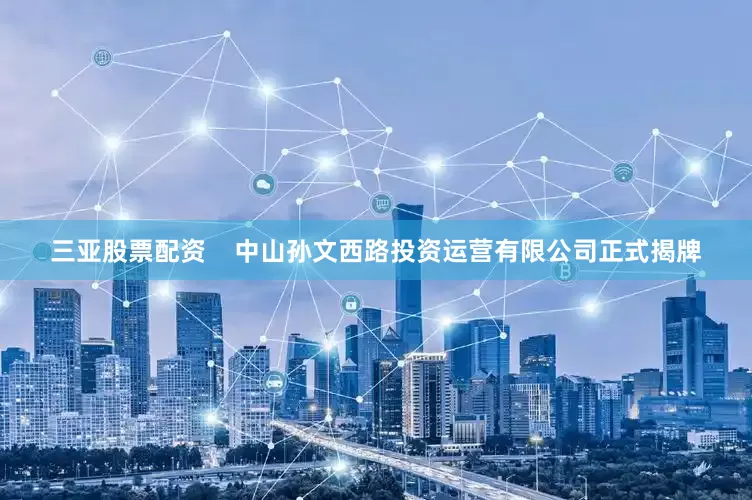 三亚股票配资    中山孙文西路投资运营有限公司正式揭牌