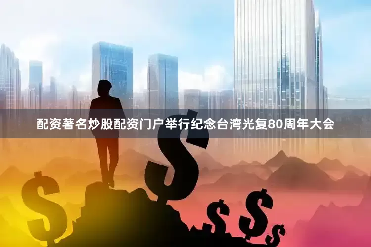 配资著名炒股配资门户举行纪念台湾光复80周年大会
