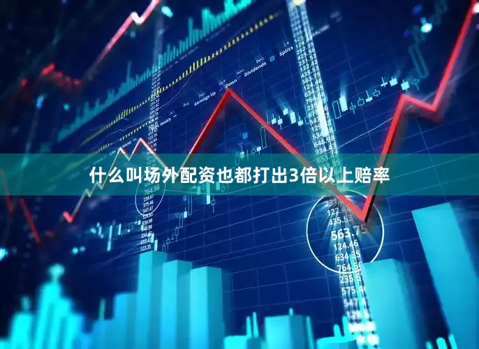 什么叫场外配资也都打出3倍以上赔率