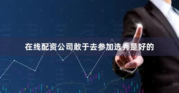 在线配资公司敢于去参加选秀是好的