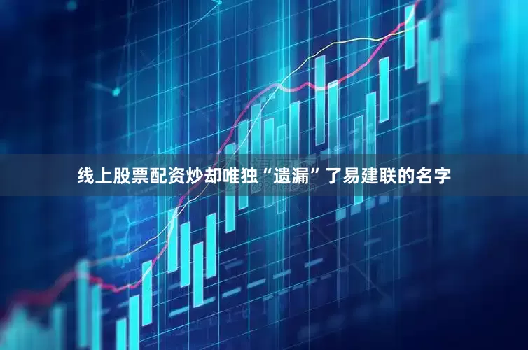 线上股票配资炒却唯独“遗漏”了易建联的名字