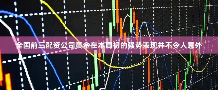 全国前三配资公司黄金在本周初的强势表现并不令人意外