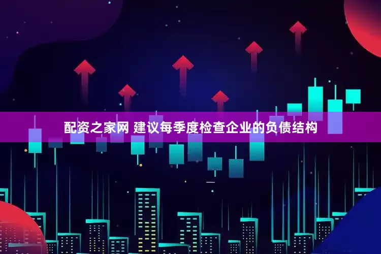 配资之家网 建议每季度检查企业的负债结构