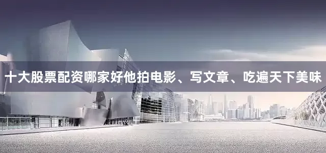 十大股票配资哪家好他拍电影、写文章、吃遍天下美味