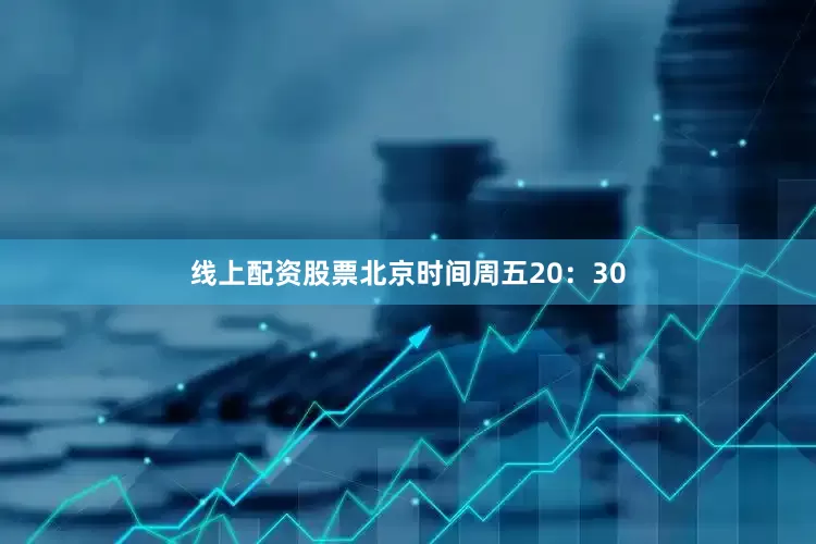 线上配资股票　　北京时间周五20：30