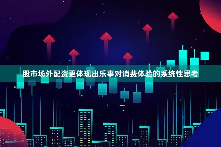 股市场外配资更体现出乐事对消费体验的系统性思考
