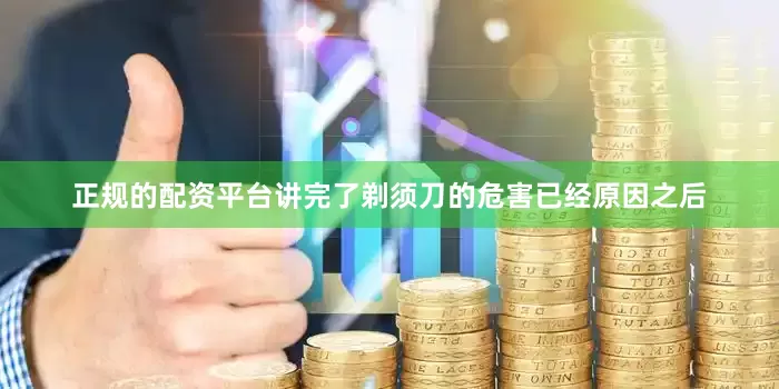 正规的配资平台讲完了剃须刀的危害已经原因之后