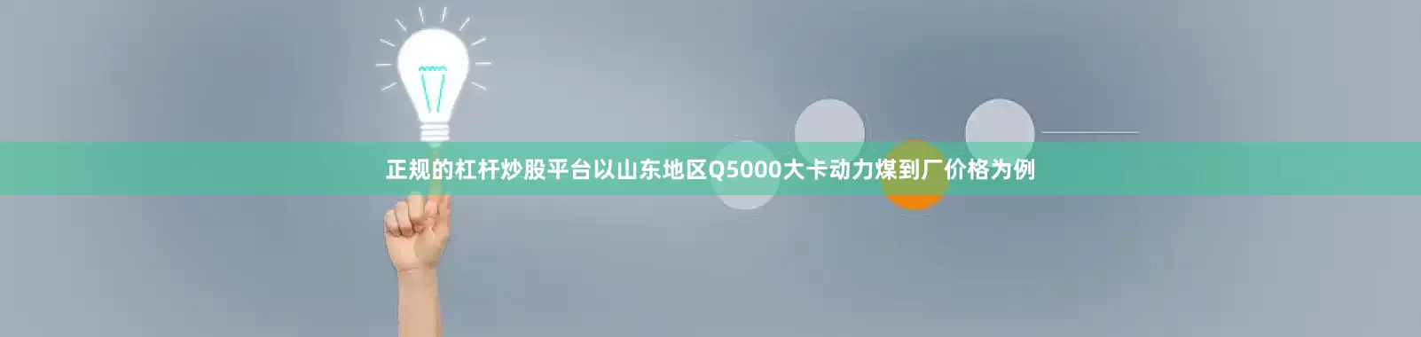 正规的杠杆炒股平台以山东地区Q5000大卡动力煤到厂价格为例