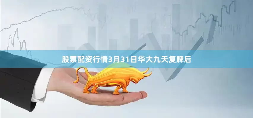 股票配资行情3月31日华大九天复牌后