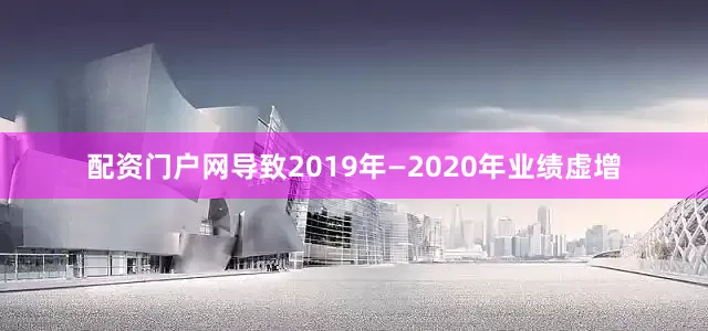 配资门户网导致2019年—2020年业绩虚增