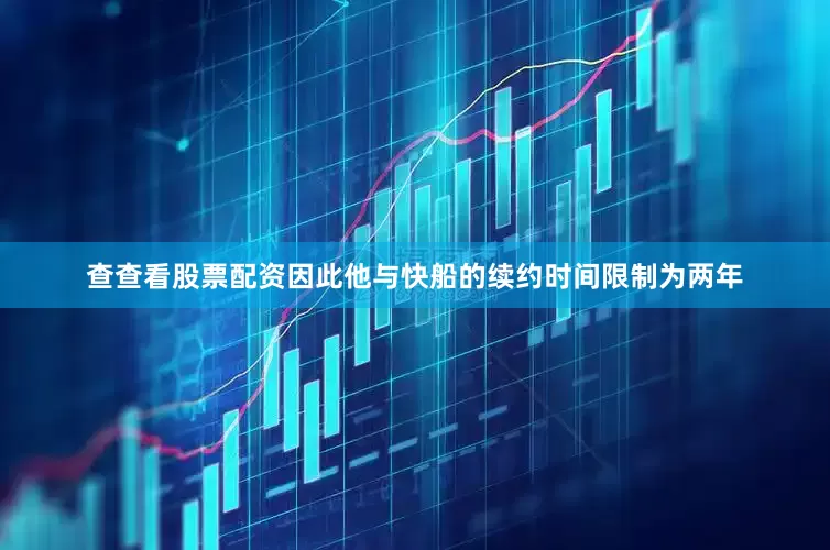 查查看股票配资因此他与快船的续约时间限制为两年