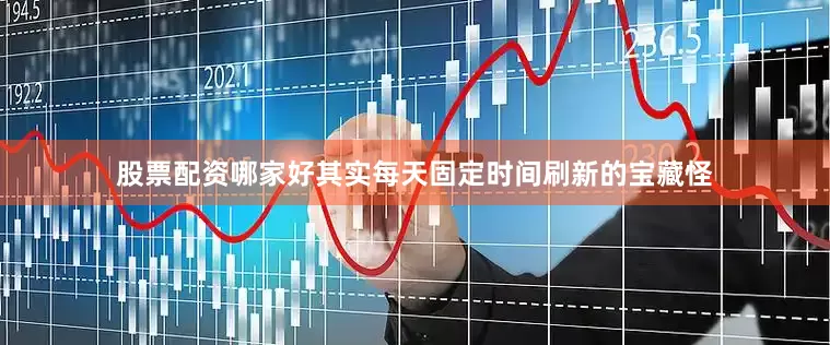 股票配资哪家好其实每天固定时间刷新的宝藏怪
