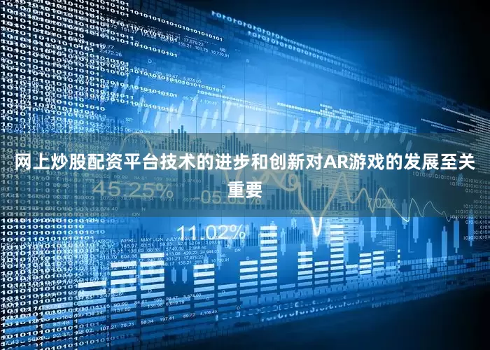 网上炒股配资平台技术的进步和创新对AR游戏的发展至关重要