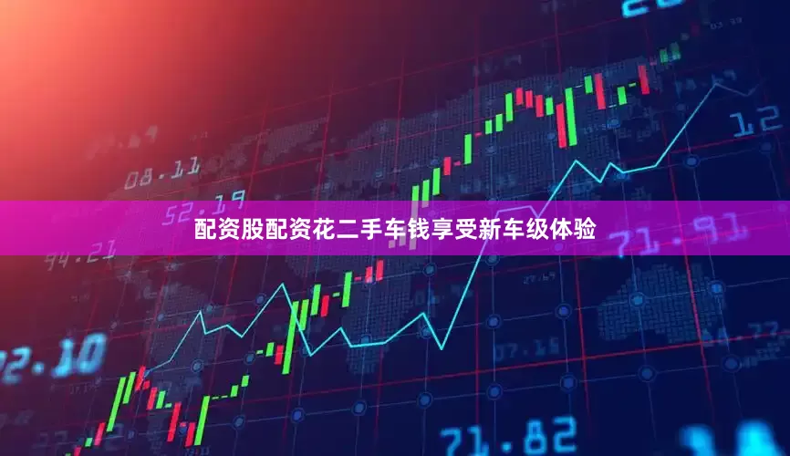 配资股配资花二手车钱享受新车级体验