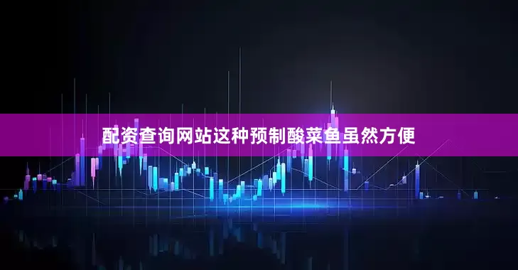 配资查询网站这种预制酸菜鱼虽然方便