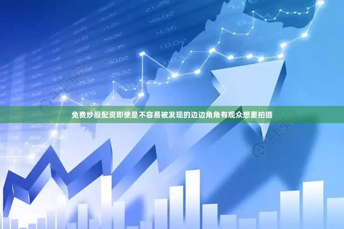 免费炒股配资即使是不容易被发现的边边角角有观众想要拍摄