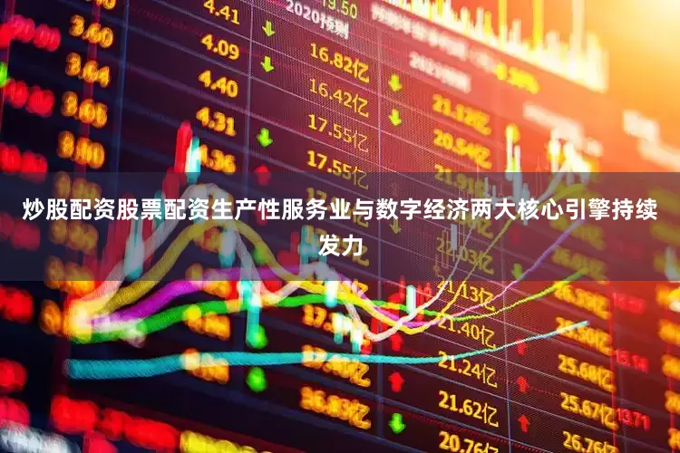 炒股配资股票配资生产性服务业与数字经济两大核心引擎持续发力
