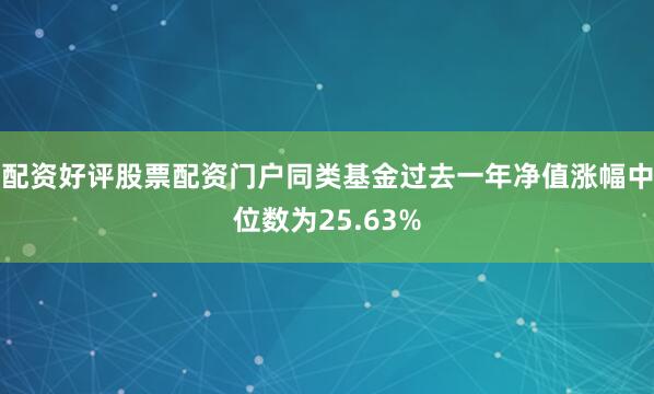 配资好评股票配资门户同类基金过去一年净值涨幅中位数为25.63%