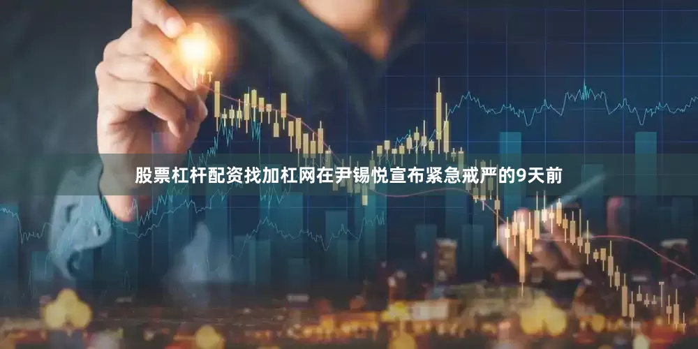 股票杠杆配资找加杠网在尹锡悦宣布紧急戒严的9天前