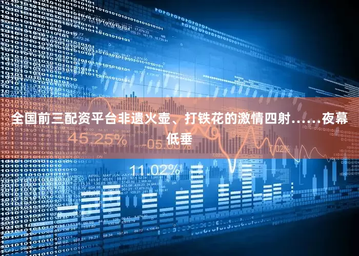 全国前三配资平台非遗火壶、打铁花的激情四射……夜幕低垂