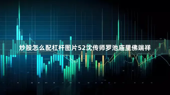 炒股怎么配杠杆图片52沈传师罗池庙里佛端祥