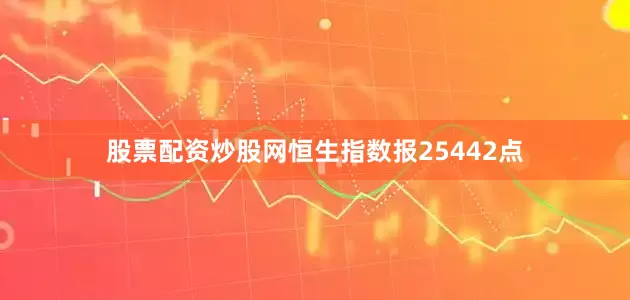 股票配资炒股网恒生指数报25442点