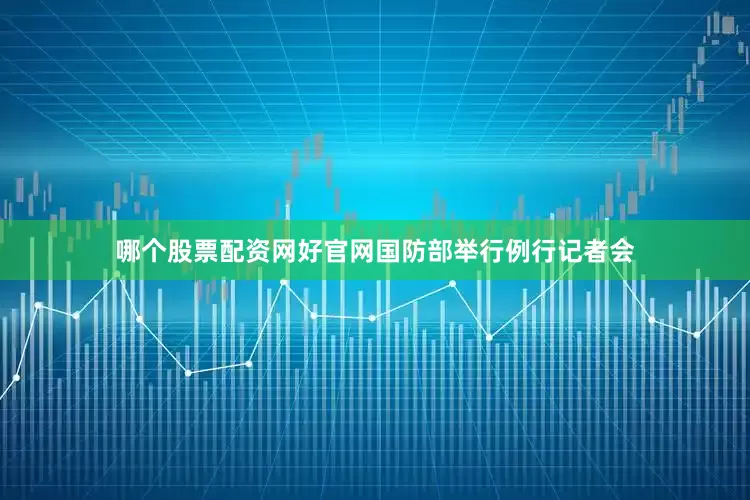 哪个股票配资网好官网国防部举行例行记者会
