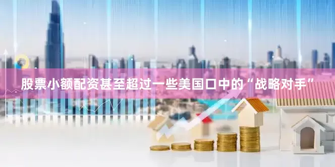股票小额配资甚至超过一些美国口中的“战略对手”