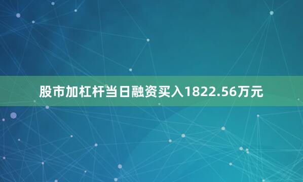 股市加杠杆当日融资买入1822.56万元