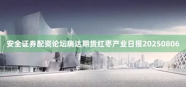 安全证券配资论坛瑞达期货红枣产业日报20250806