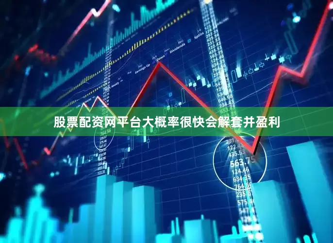 股票配资网平台大概率很快会解套并盈利