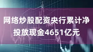 网络炒股配资央行累计净投放现金4651亿元