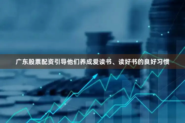 广东股票配资引导他们养成爱读书、读好书的良好习惯