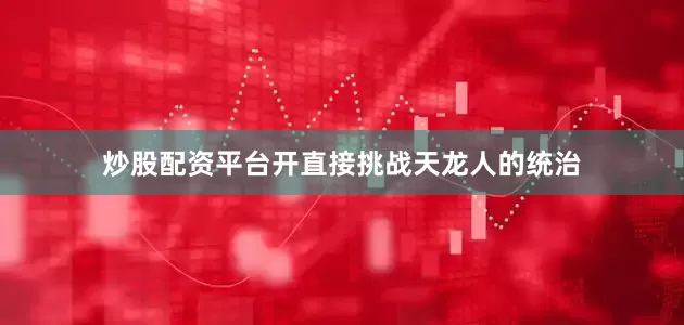 炒股配资平台开直接挑战天龙人的统治