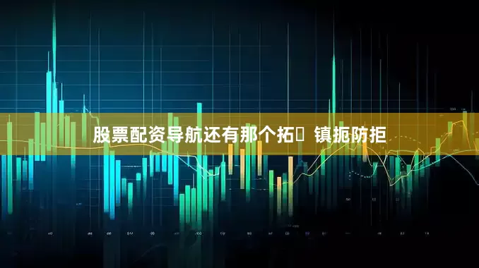 股票配资导航还有那个拓・镇扼防拒