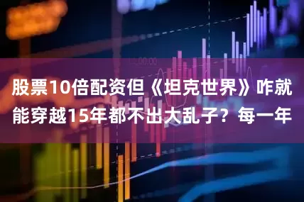 股票10倍配资但《坦克世界》咋就能穿越15年都不出大乱子？每一年