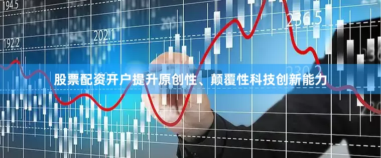 股票配资开户提升原创性、颠覆性科技创新能力