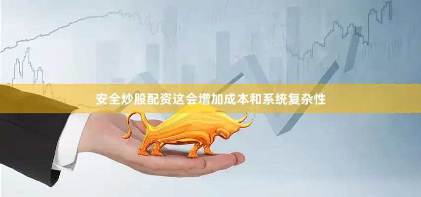 安全炒股配资这会增加成本和系统复杂性