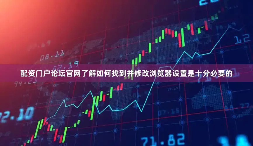 配资门户论坛官网了解如何找到并修改浏览器设置是十分必要的
