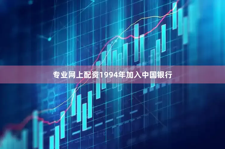 专业网上配资1994年加入中国银行