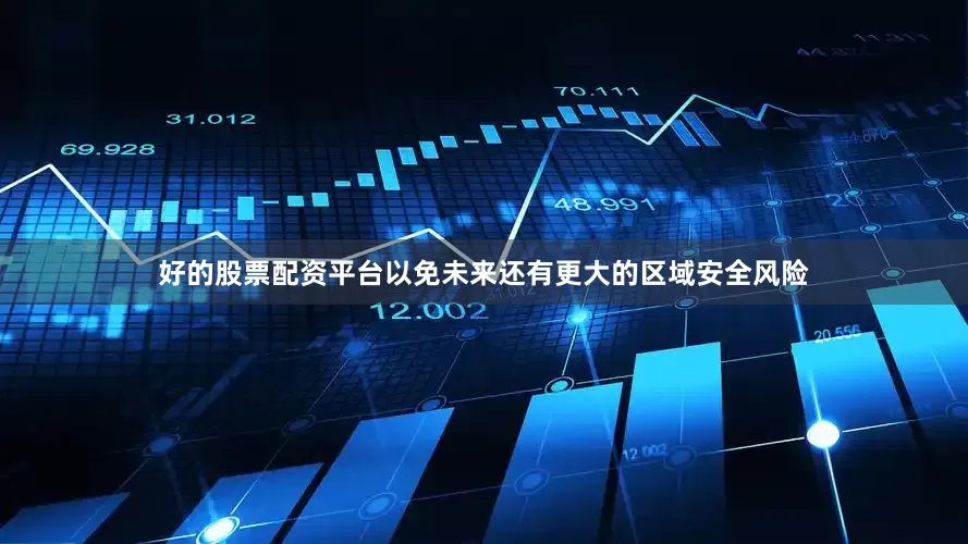 好的股票配资平台以免未来还有更大的区域安全风险